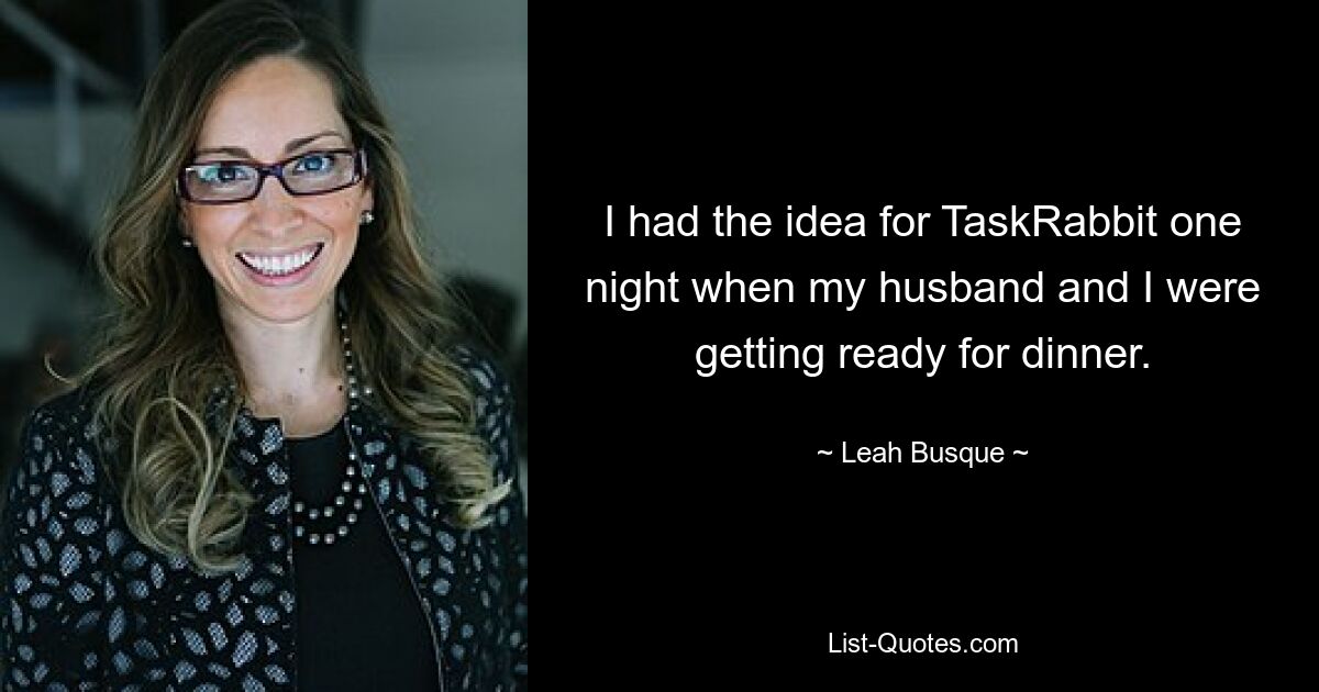 I had the idea for TaskRabbit one night when my husband and I were getting ready for dinner. — © Leah Busque