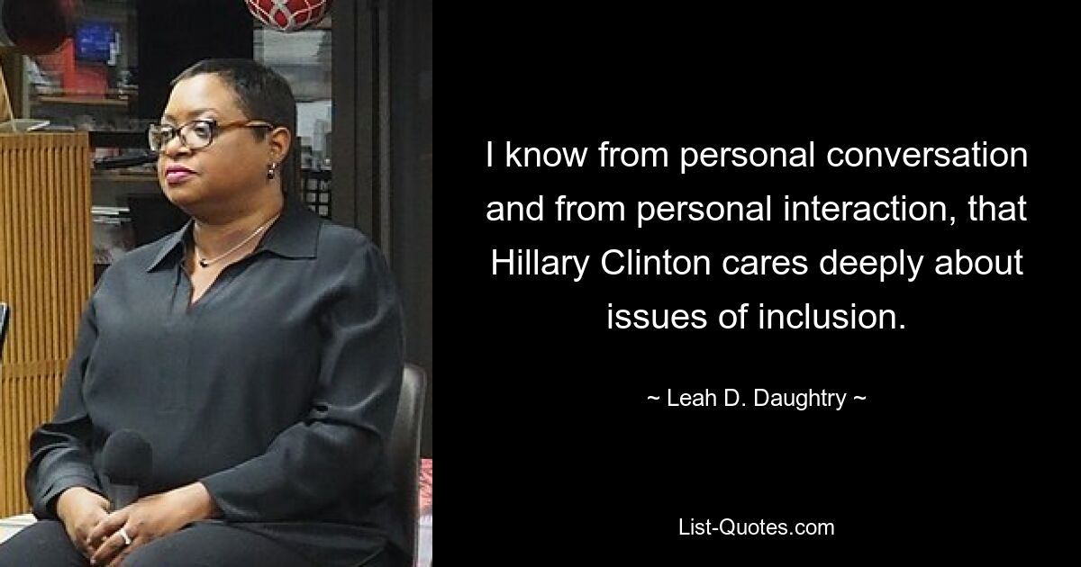 I know from personal conversation and from personal interaction, that Hillary Clinton cares deeply about issues of inclusion. — © Leah D. Daughtry