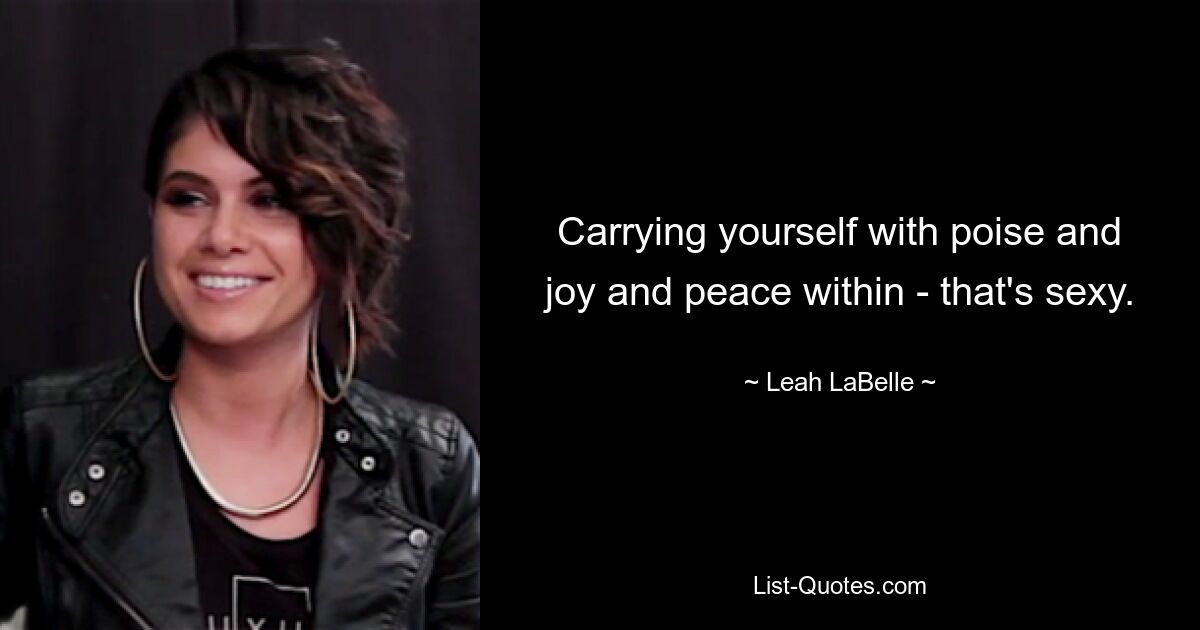 Carrying yourself with poise and joy and peace within - that's sexy. — © Leah LaBelle