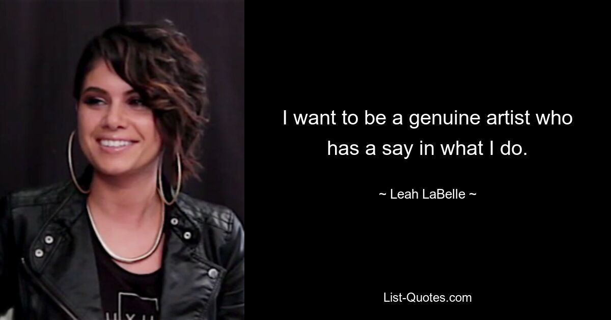 I want to be a genuine artist who has a say in what I do. — © Leah LaBelle