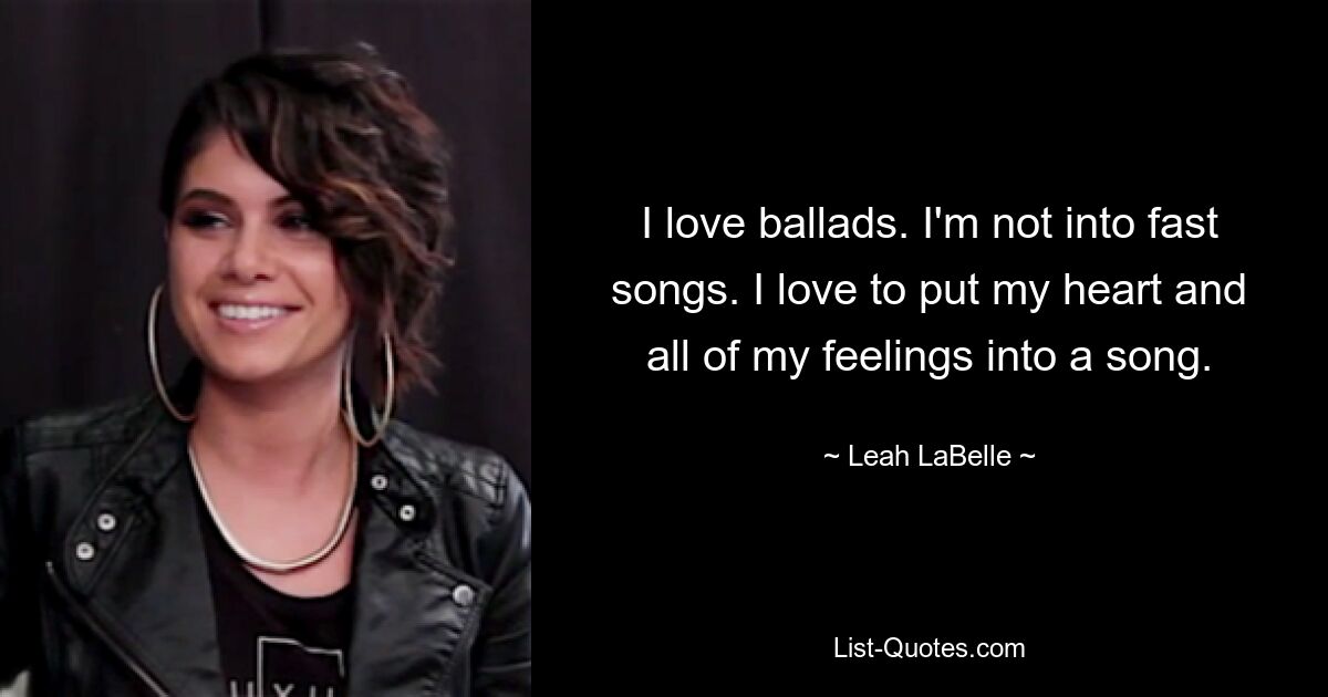 Ich liebe Balladen. Ich stehe nicht auf schnelle Songs. Ich liebe es, mein Herz und alle meine Gefühle in ein Lied zu stecken. — © Leah LaBelle