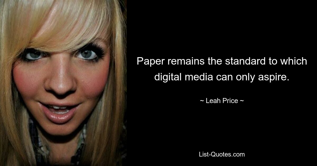 Paper remains the standard to which digital media can only aspire. — © Leah Price