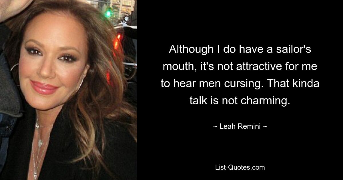 Although I do have a sailor's mouth, it's not attractive for me to hear men cursing. That kinda talk is not charming. — © Leah Remini