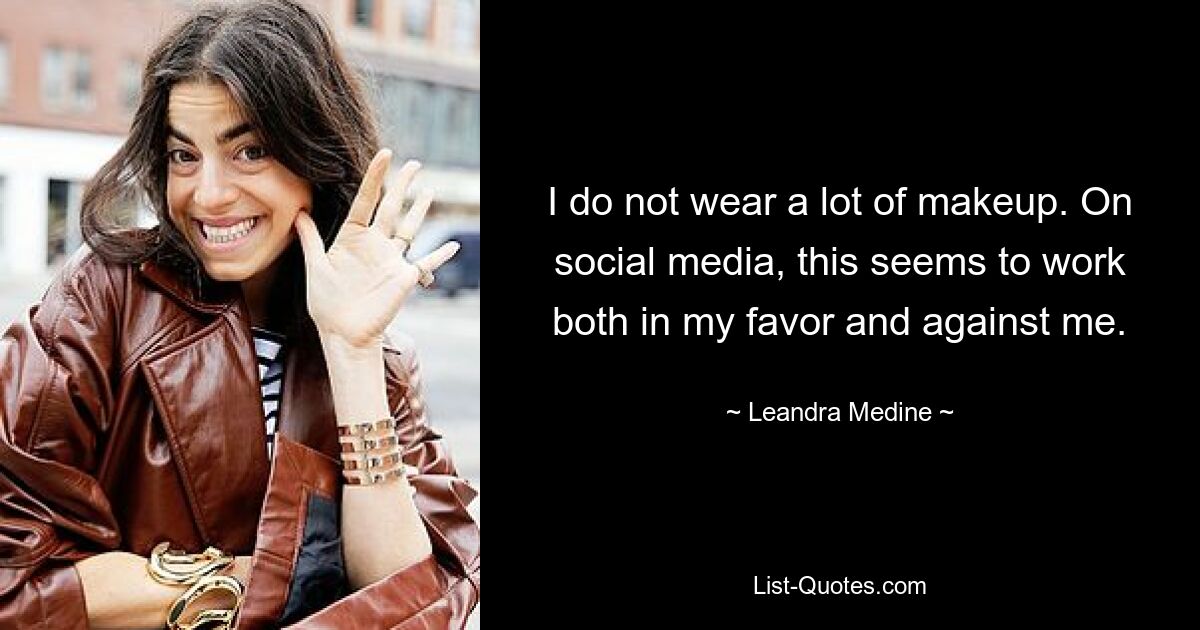 I do not wear a lot of makeup. On social media, this seems to work both in my favor and against me. — © Leandra Medine