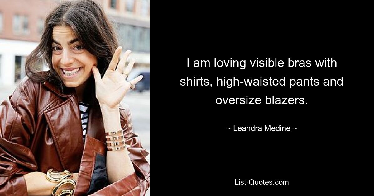 I am loving visible bras with shirts, high-waisted pants and oversize blazers. — © Leandra Medine