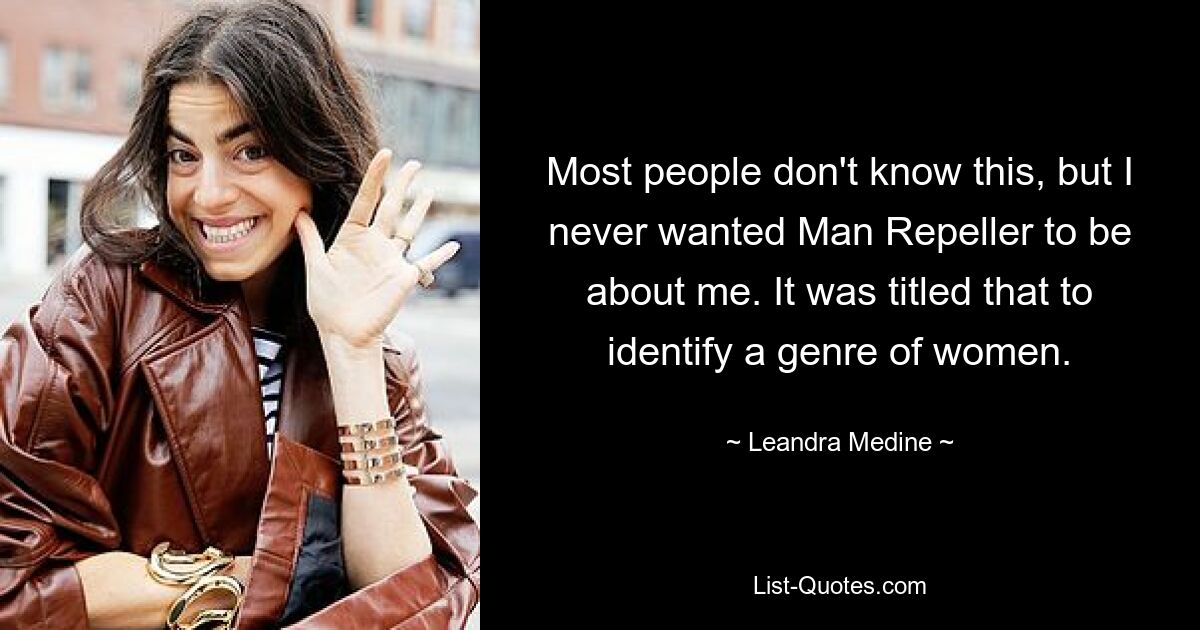 Most people don't know this, but I never wanted Man Repeller to be about me. It was titled that to identify a genre of women. — © Leandra Medine