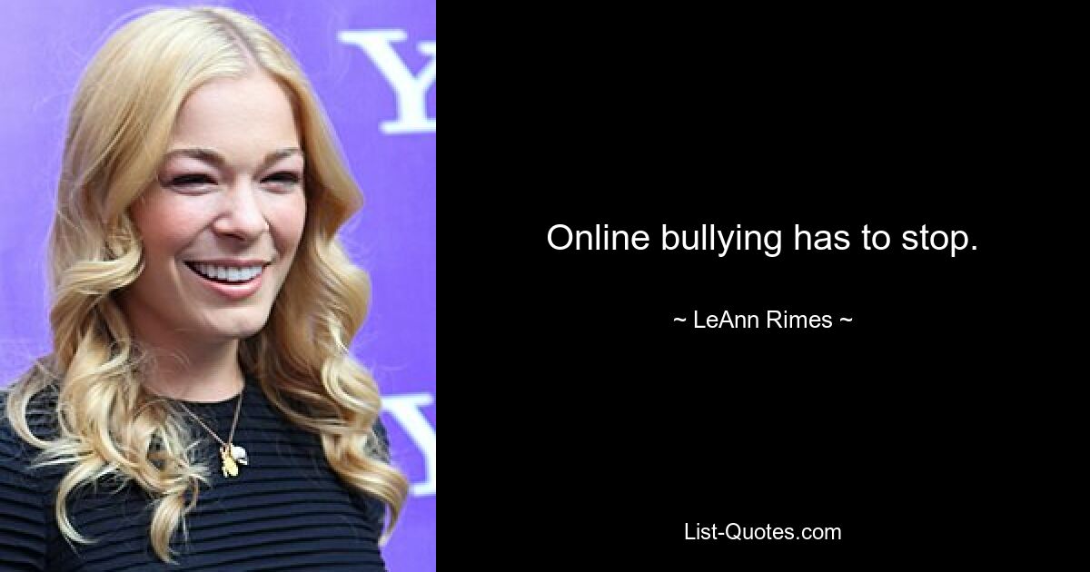 Online bullying has to stop. — © LeAnn Rimes