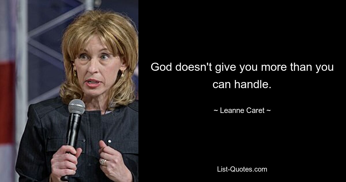 God doesn't give you more than you can handle. — © Leanne Caret