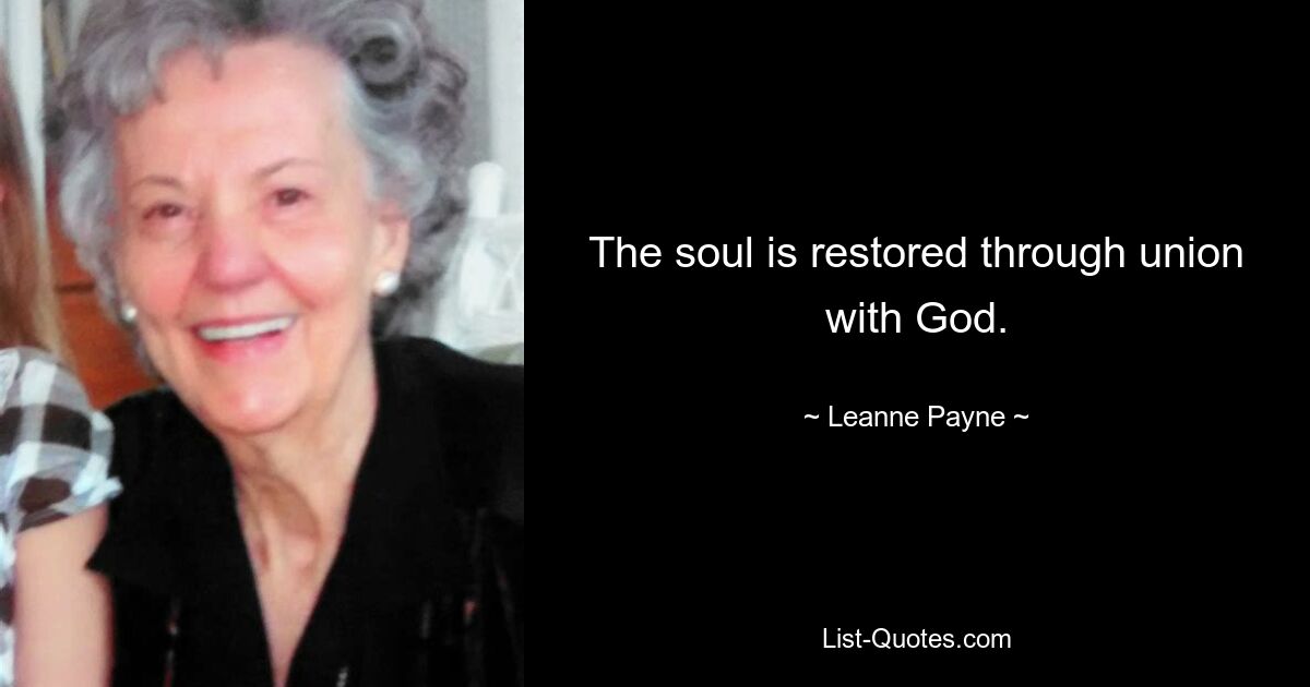 The soul is restored through union with God. — © Leanne Payne