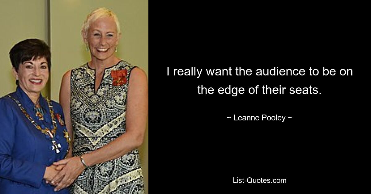 I really want the audience to be on the edge of their seats. — © Leanne Pooley