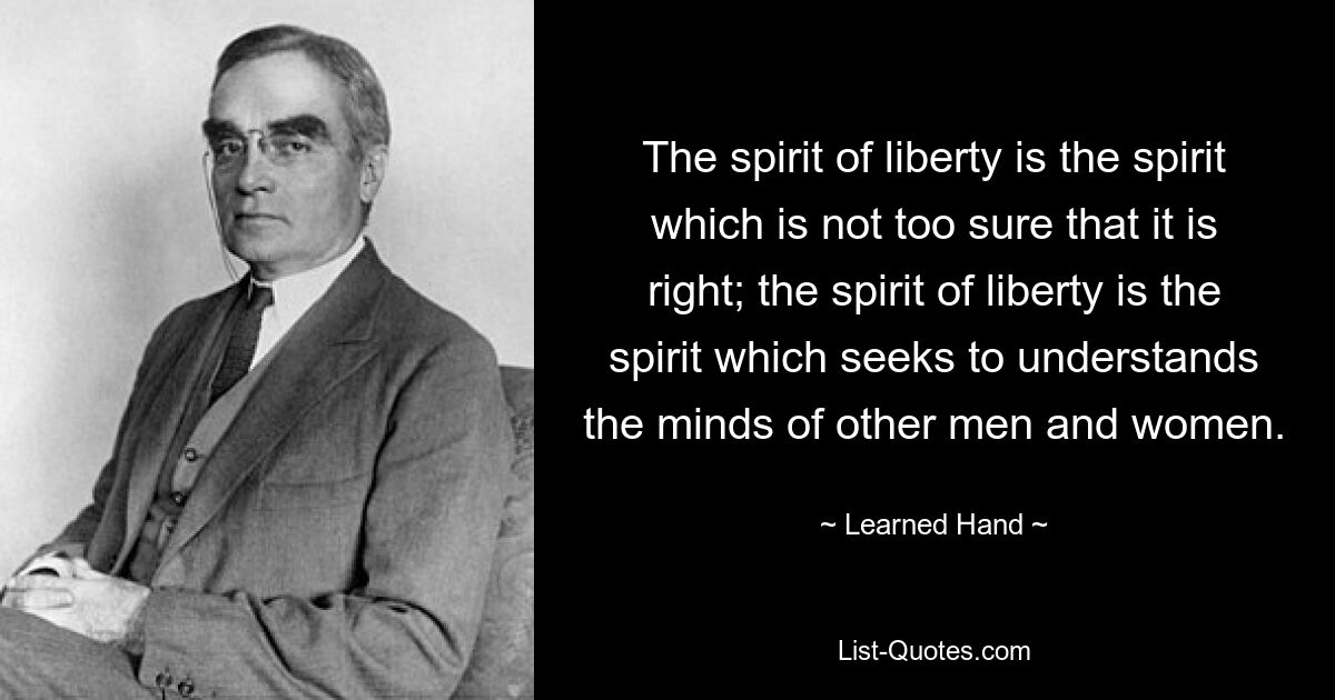 Дух свободы — это дух, который не слишком уверен в своей правоте; дух свободы — это дух, стремящийся понять мысли других мужчин и женщин. — © Ученая рука 
