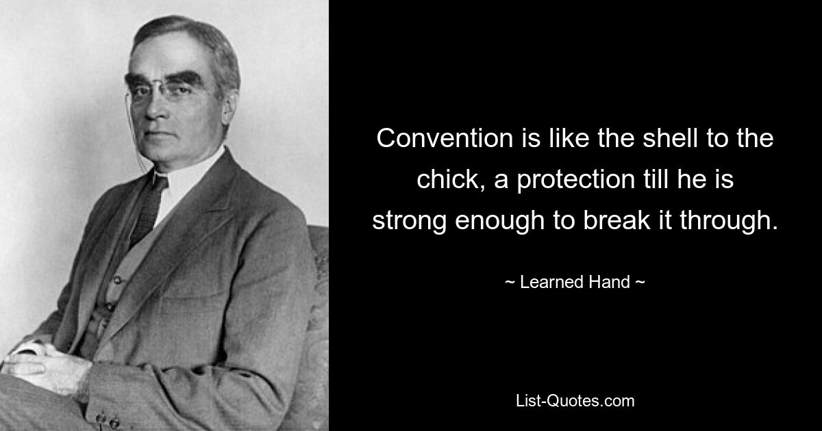 Convention is like the shell to the chick, a protection till he is strong enough to break it through. — © Learned Hand