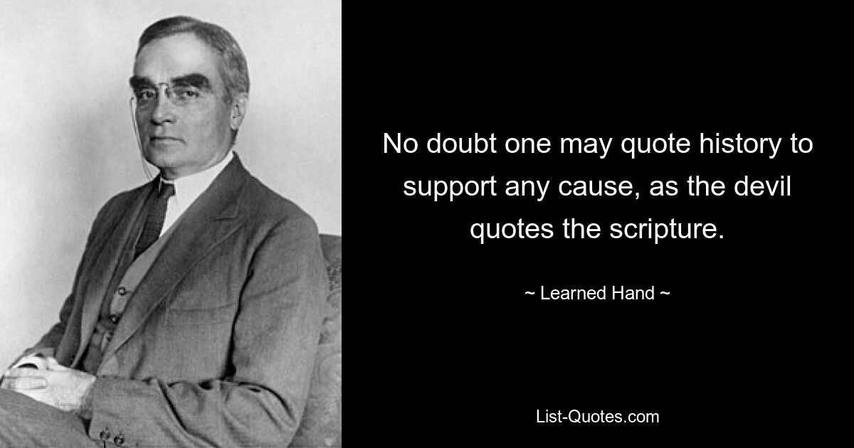 No doubt one may quote history to support any cause, as the devil quotes the scripture. — © Learned Hand