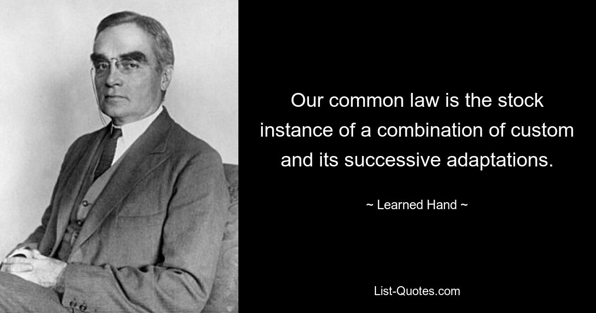 Our common law is the stock instance of a combination of custom and its successive adaptations. — © Learned Hand