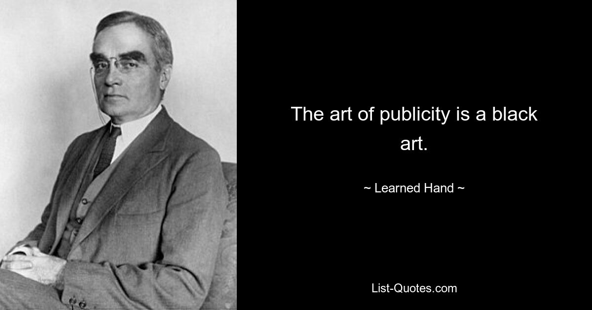 The art of publicity is a black art. — © Learned Hand