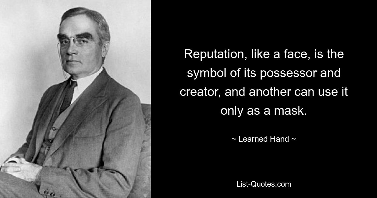 Reputation, like a face, is the symbol of its possessor and creator, and another can use it only as a mask. — © Learned Hand