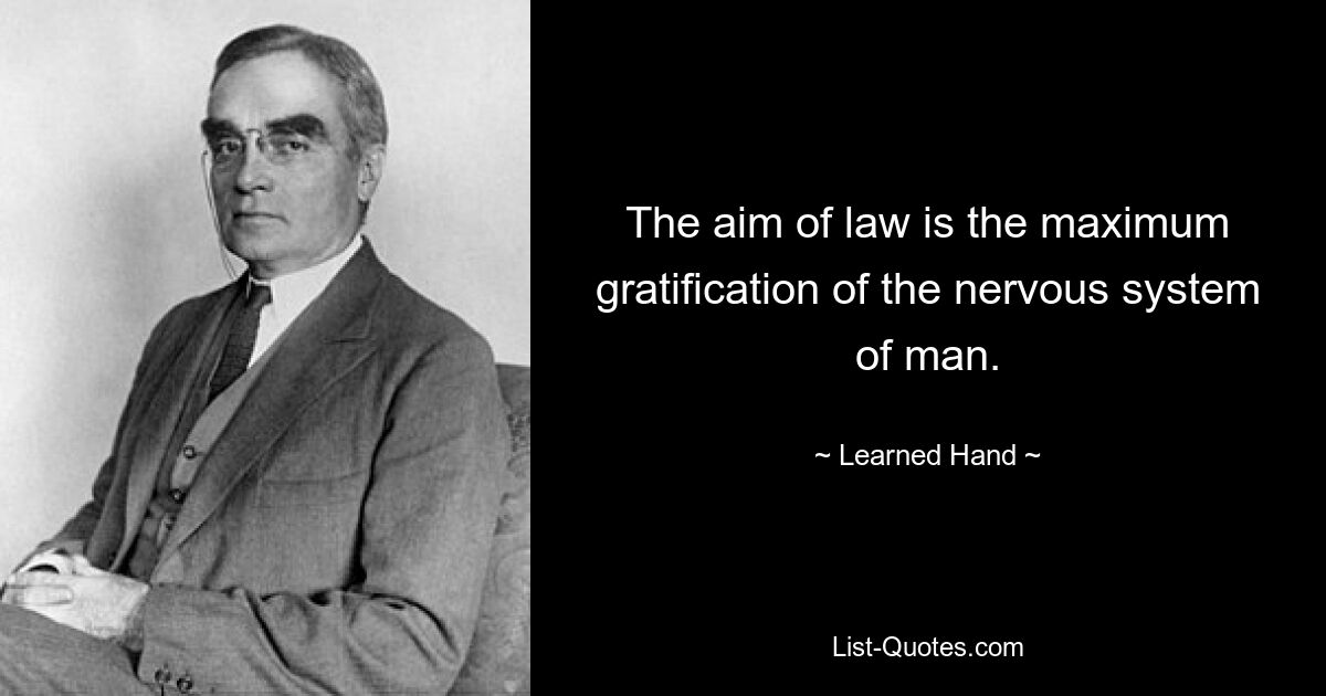 The aim of law is the maximum gratification of the nervous system of man. — © Learned Hand