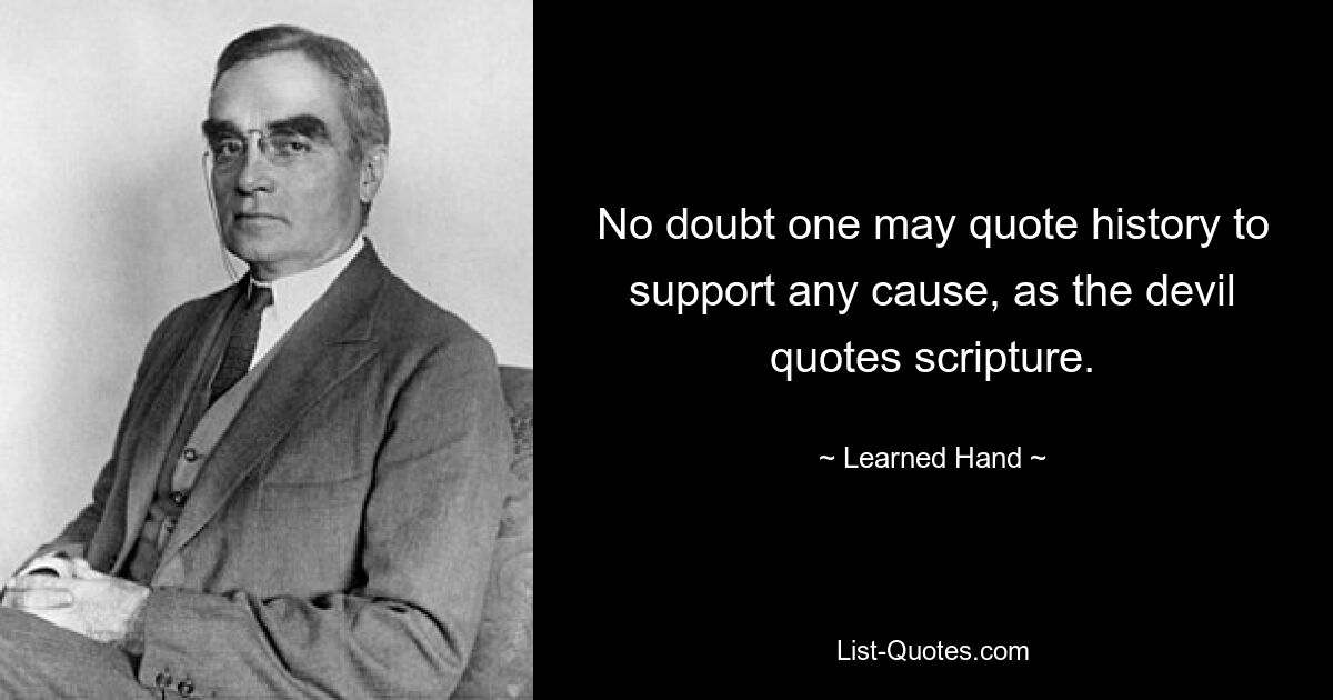 No doubt one may quote history to support any cause, as the devil quotes scripture. — © Learned Hand