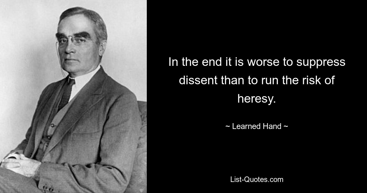 In the end it is worse to suppress dissent than to run the risk of heresy. — © Learned Hand