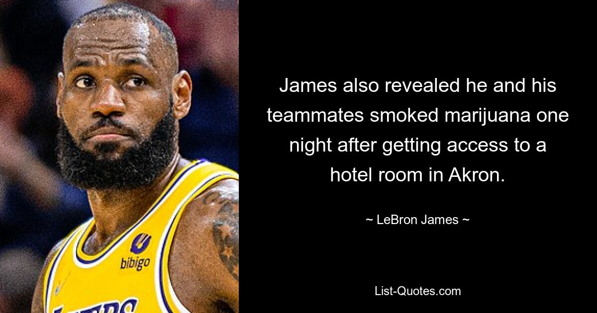 James also revealed he and his teammates smoked marijuana one night after getting access to a hotel room in Akron. — © LeBron James