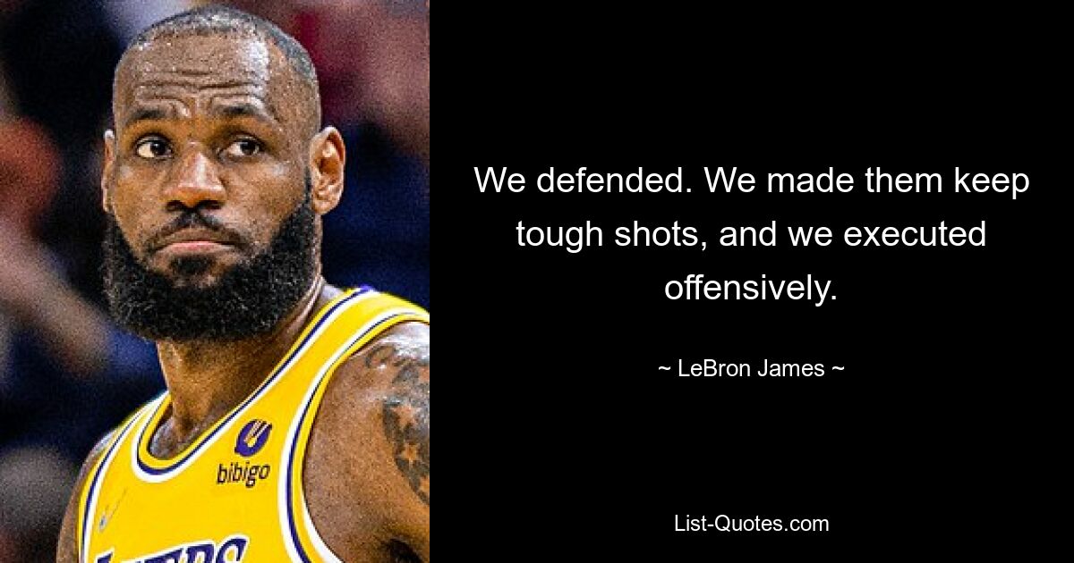 We defended. We made them keep tough shots, and we executed offensively. — © LeBron James