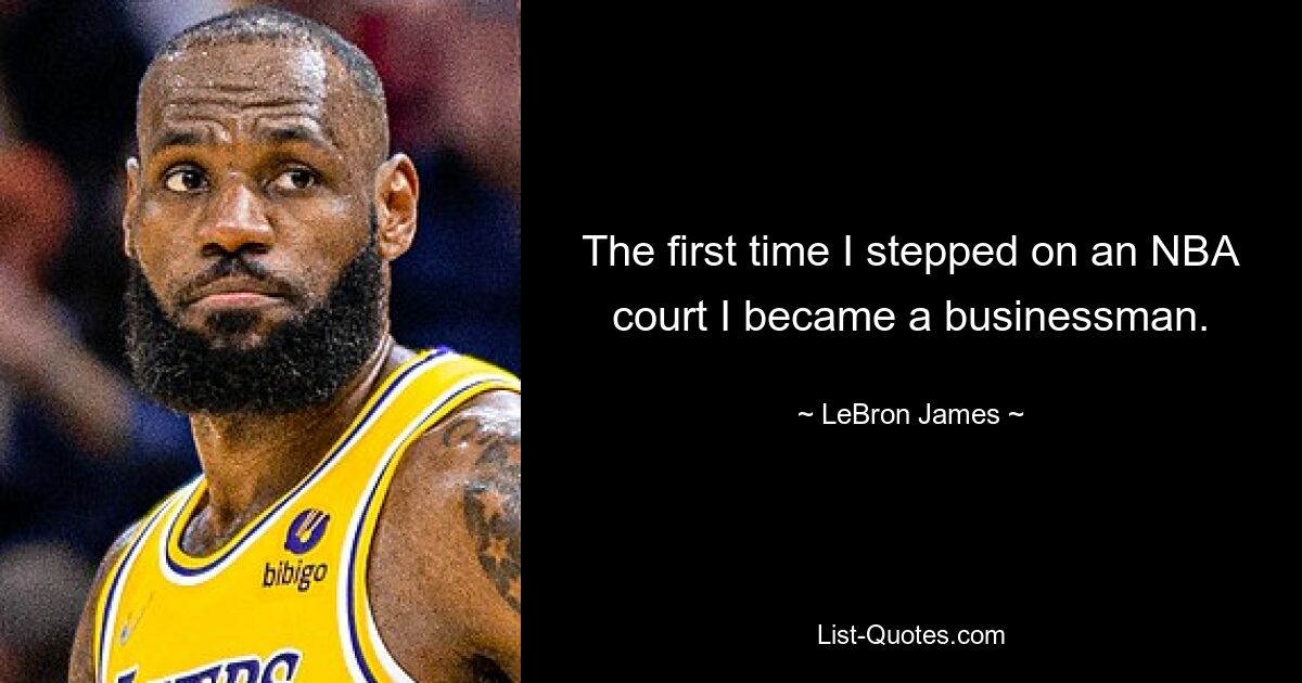 The first time I stepped on an NBA court I became a businessman. — © LeBron James