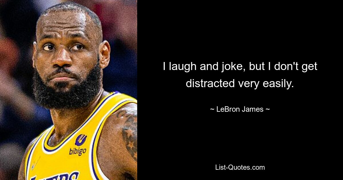 I laugh and joke, but I don't get distracted very easily. — © LeBron James