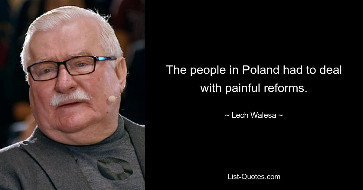 The people in Poland had to deal with painful reforms. — © Lech Walesa