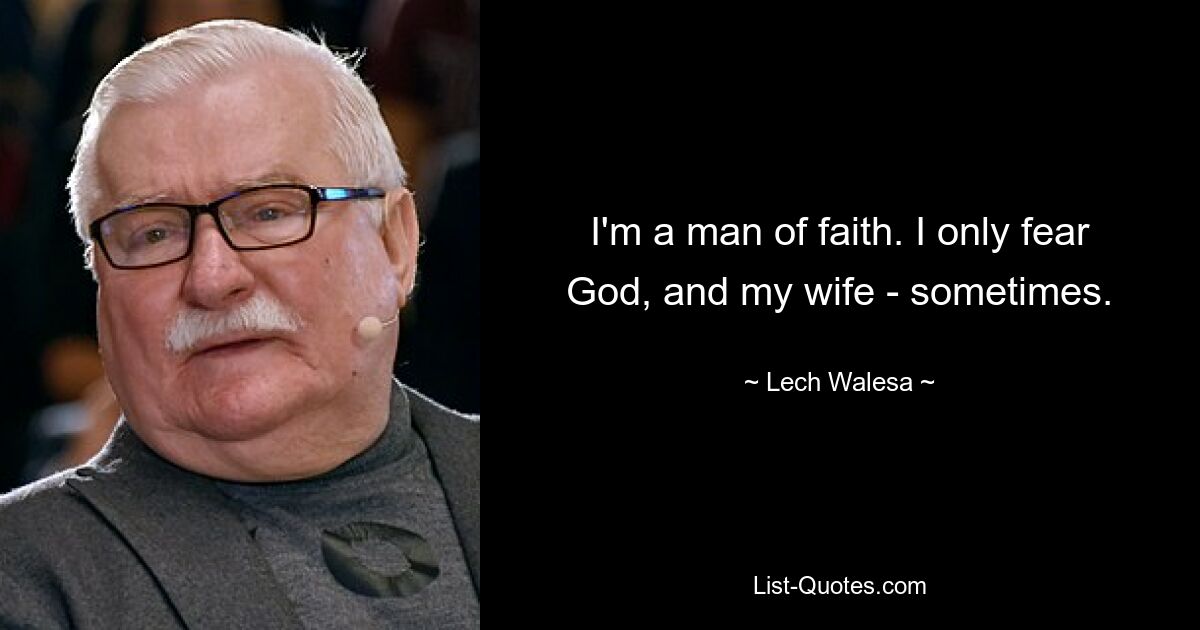 I'm a man of faith. I only fear God, and my wife - sometimes. — © Lech Walesa