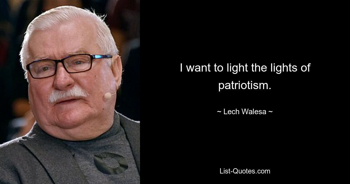 I want to light the lights of patriotism. — © Lech Walesa