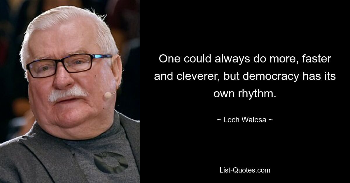 One could always do more, faster and cleverer, but democracy has its own rhythm. — © Lech Walesa