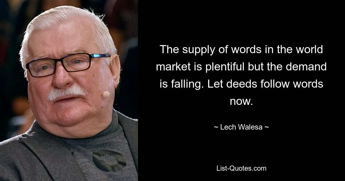 Предложение слов на мировом рынке в изобилии, но спрос падает. Пусть теперь за словами следуют дела. — © Лех Валенса 
