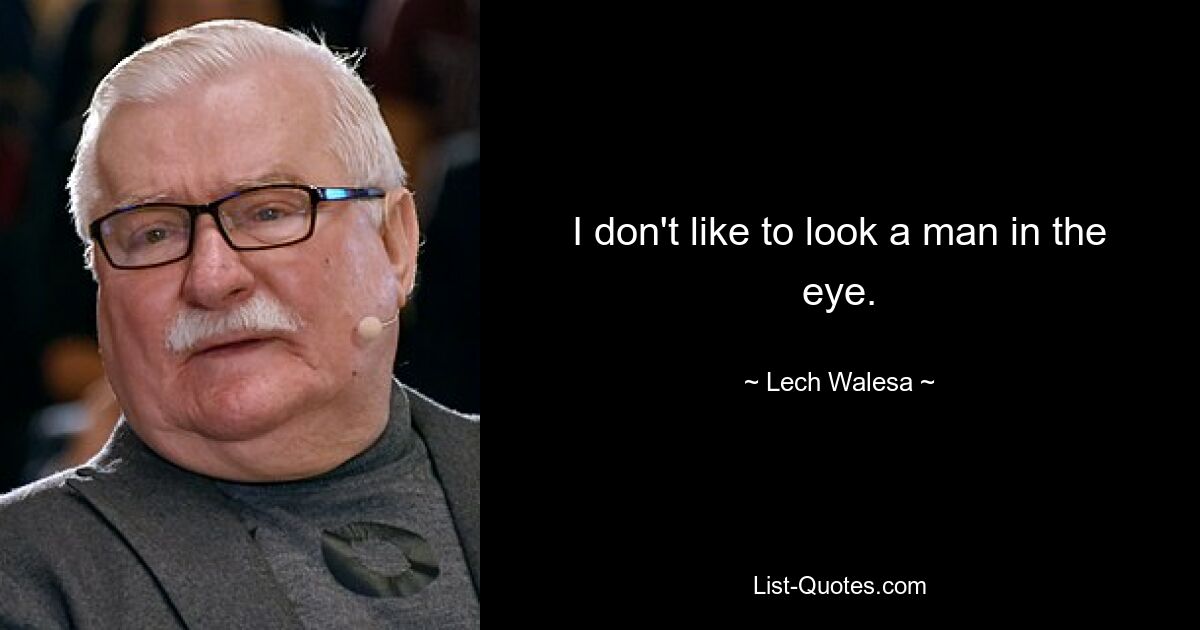 I don't like to look a man in the eye. — © Lech Walesa