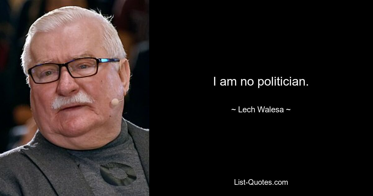 I am no politician. — © Lech Walesa