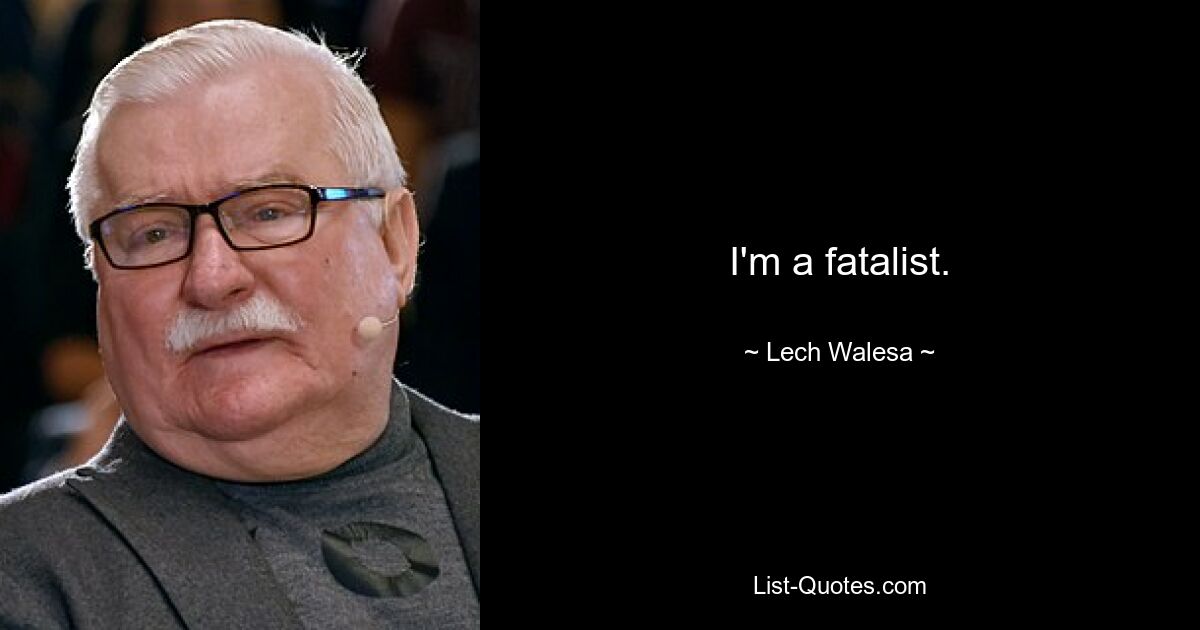 I'm a fatalist. — © Lech Walesa