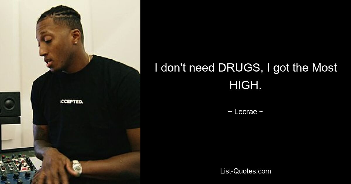 I don't need DRUGS, I got the Most HIGH. — © Lecrae