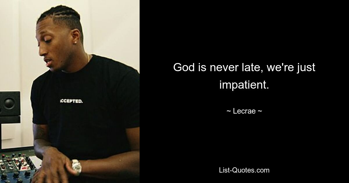 God is never late, we're just impatient. — © Lecrae