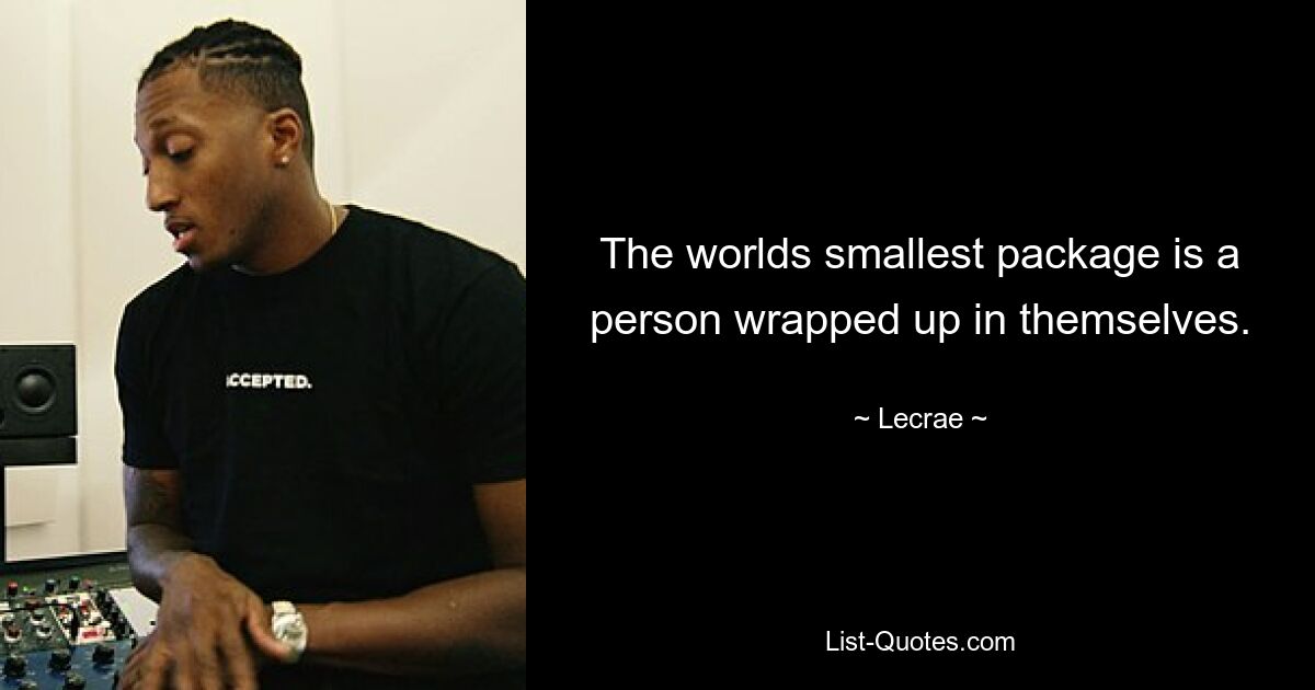 The worlds smallest package is a person wrapped up in themselves. — © Lecrae