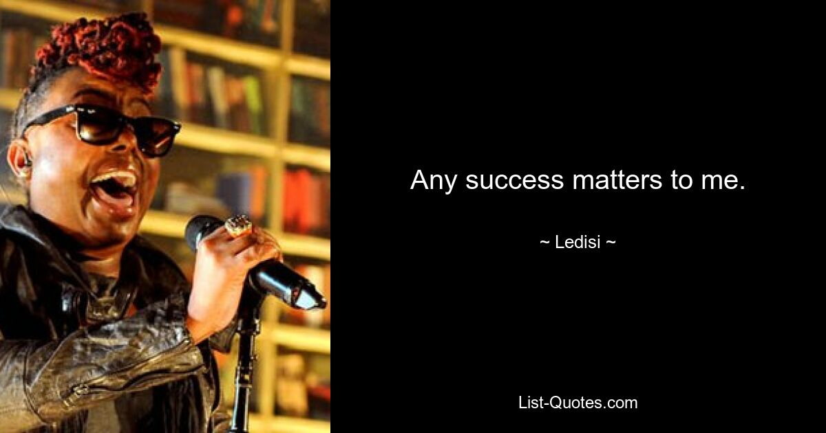 Any success matters to me. — © Ledisi