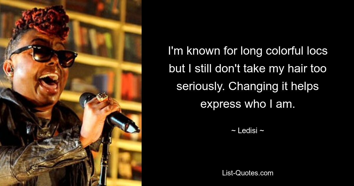 I'm known for long colorful locs but I still don't take my hair too seriously. Changing it helps express who I am. — © Ledisi