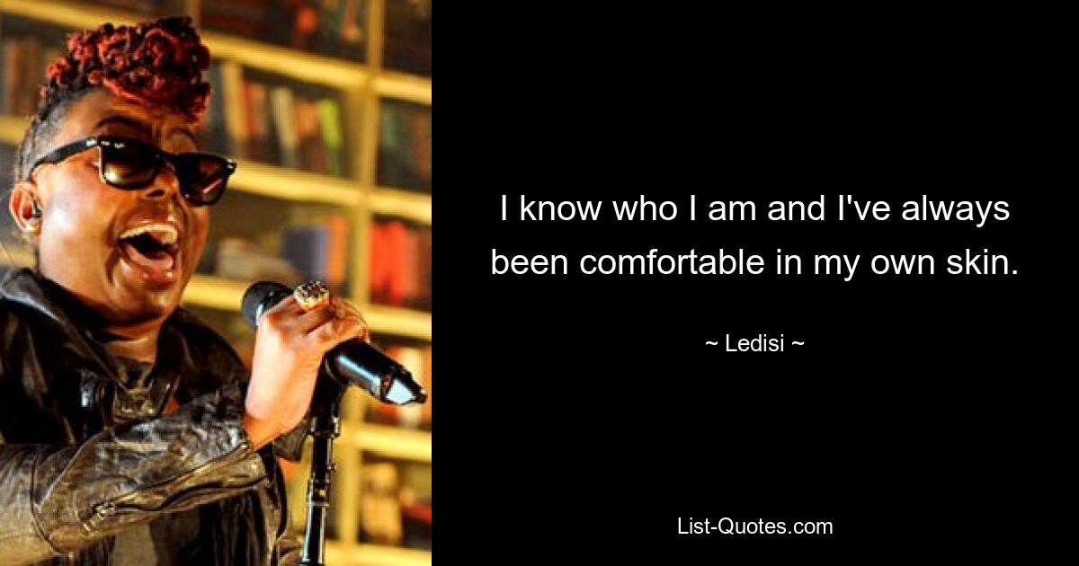 I know who I am and I've always been comfortable in my own skin. — © Ledisi