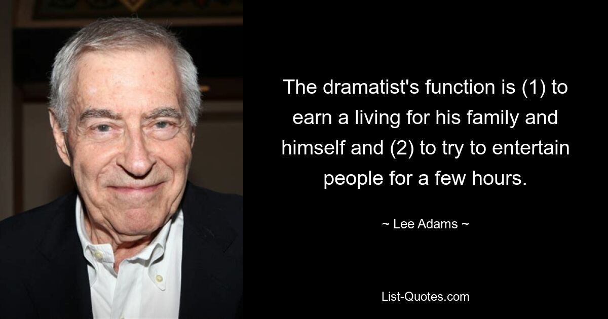 The dramatist's function is (1) to earn a living for his family and himself and (2) to try to entertain people for a few hours. — © Lee Adams