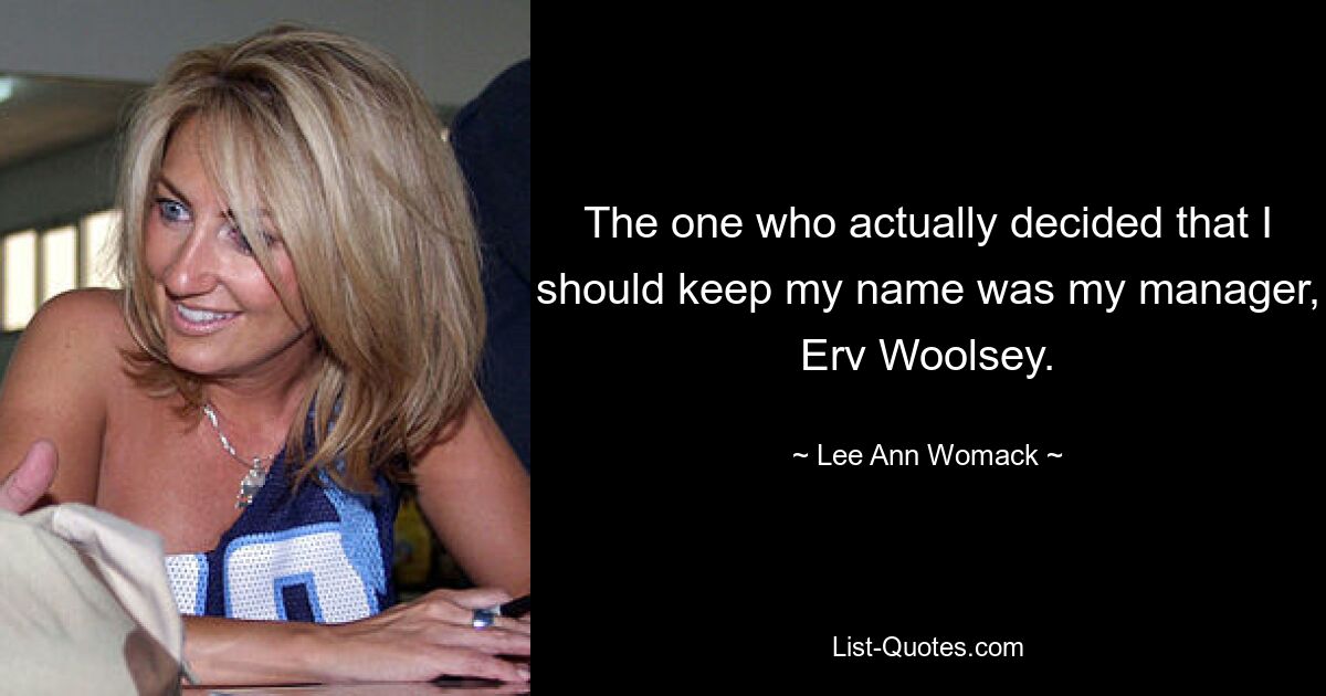 The one who actually decided that I should keep my name was my manager, Erv Woolsey. — © Lee Ann Womack