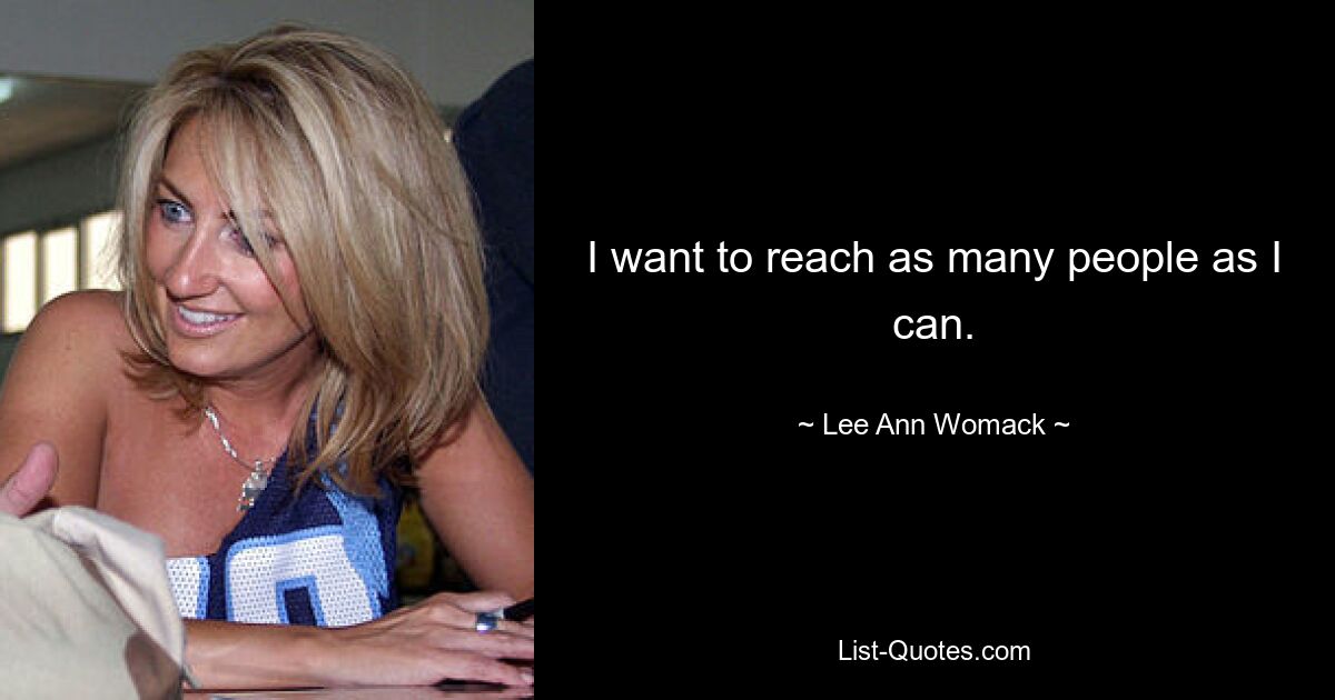 I want to reach as many people as I can. — © Lee Ann Womack