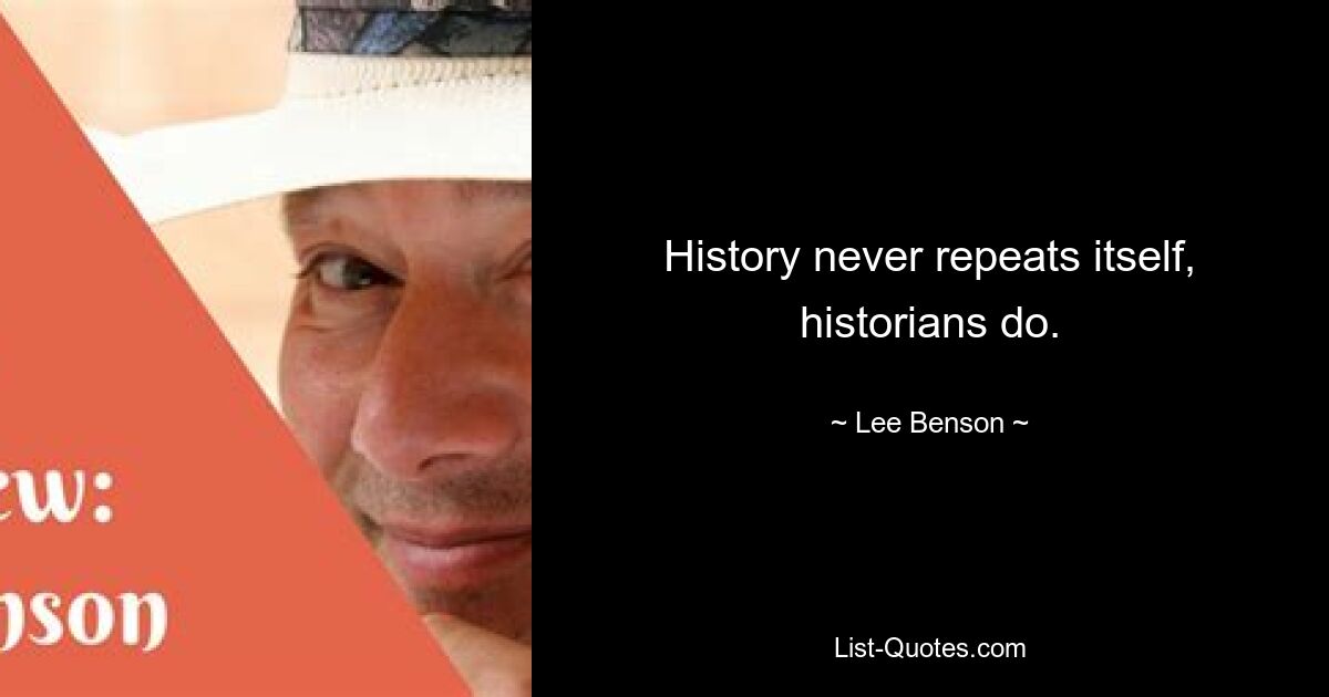 History never repeats itself, historians do. — © Lee Benson