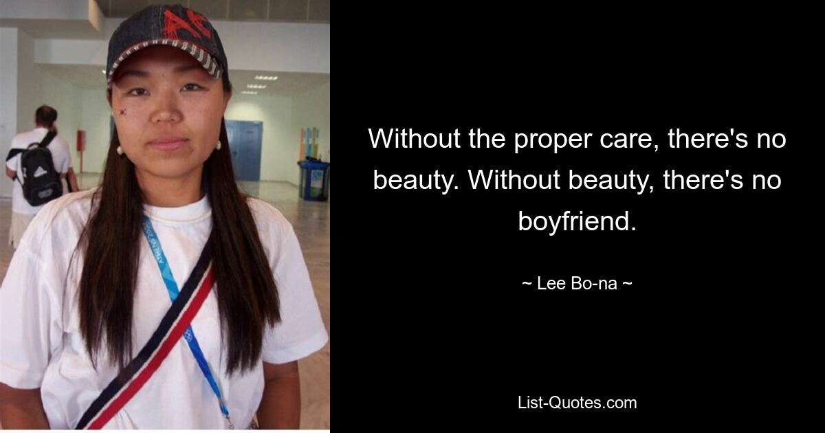 Without the proper care, there's no beauty. Without beauty, there's no boyfriend. — © Lee Bo-na