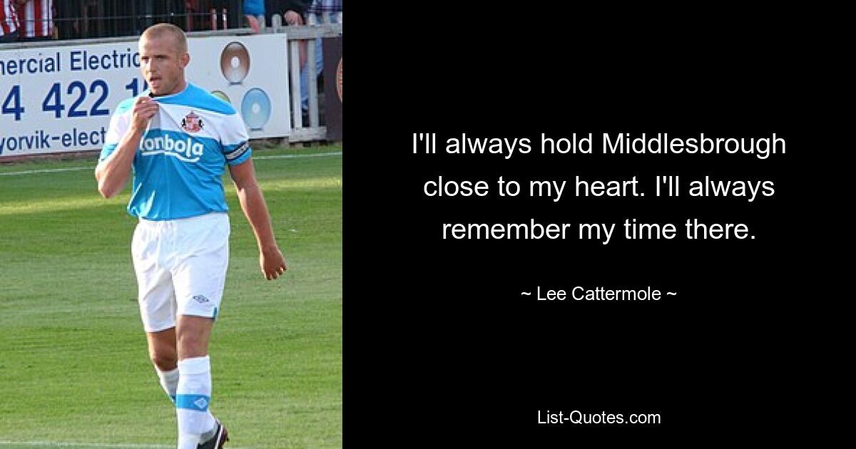 I'll always hold Middlesbrough close to my heart. I'll always remember my time there. — © Lee Cattermole