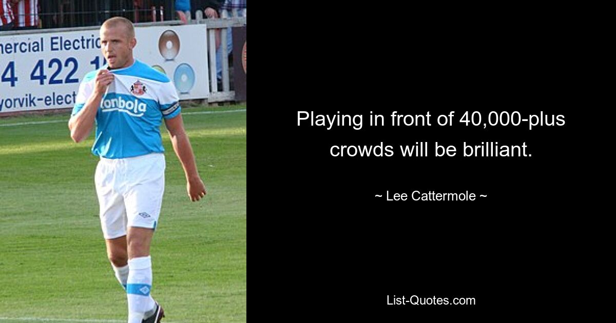 Playing in front of 40,000-plus crowds will be brilliant. — © Lee Cattermole