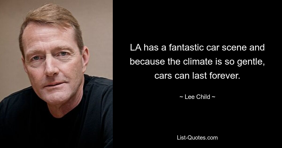 LA has a fantastic car scene and because the climate is so gentle, cars can last forever. — © Lee Child