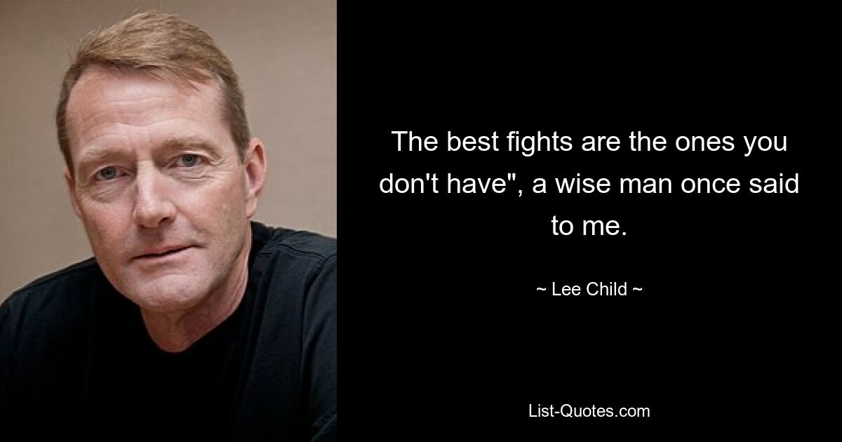 The best fights are the ones you don't have", a wise man once said to me. — © Lee Child